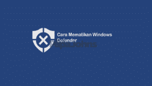 Cara Mematikan Windows Defender yang Efisien